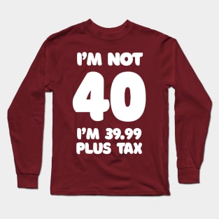 I'm Not 40 - I'm 39.99 Plus Tax Long Sleeve T-Shirt